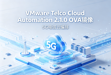 VMware Telco Cloud Automation 2.1.0 OVA镜像下载｜5G电信云编排