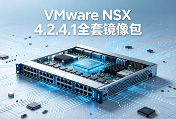 VMware NSX 4.2.4.1全套镜像(nsx-unified-appliance-4.2.4.1.0.25554968.ova)下载