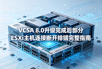 VCSA 8.0升级完成后部分ESXi主机连接断开排错完整指南