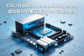 ESXi7.0升级8.0后部分虚拟机启动报CPU compatibility error排错完整指南
