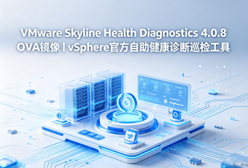 VMware Skyline Health Diagnostics 4.0.8 OVA镜像下载｜vSphere官方自助健康诊断巡检工具