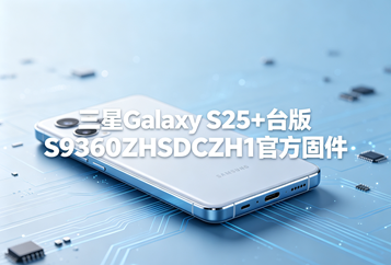 三星Galaxy S25+台版S9360ZHSDCZH1官方五件套固件下载