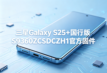 三星Galaxy S25+国行版S9360ZCSDCZH1官方五件套固件下载