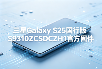 三星Galaxy S25国行版S9310ZCSDCZH1官方五件套固件下载