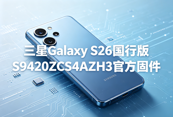 三星Galaxy S26国行版S9420ZCS4AZH3官方五件套固件下载