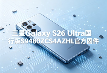 三星Galaxy S26 Ultra国行版S9480ZCS4AZHL官方五件套固件下载