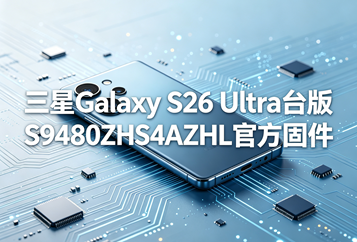 三星Galaxy S26 Ultra台版S9480ZHS4AZHL官方五件套固件下载