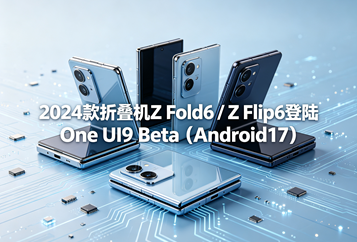2024款折叠机Z Fold6 / Z Flip6登陆One UI9 Beta（Android17）