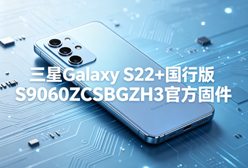 三星Galaxy S22+国行版S9060ZCSBGZH3官方五件套固件下载