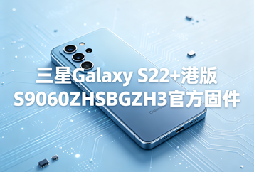 三星Galaxy S22+港版S9060ZHSBGZH3官方五件套固件下载
