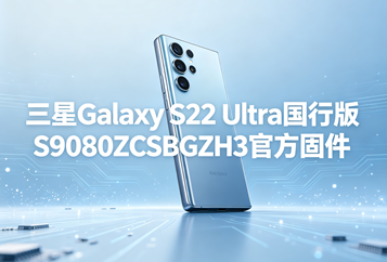 三星Galaxy S22 Ultra国行版S9080ZCSBGZH3官方五件套固件下载