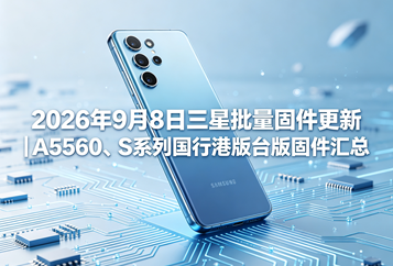 2026年9月8日三星批量固件更新｜A5560、S系列国行港版台版固件汇总