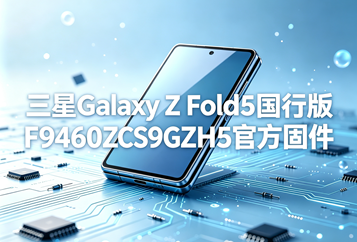 三星Galaxy Z Fold5国行版F9460ZCS9GZH5官方五件套固件下载