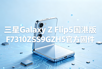 三星Galaxy Z Flip5港版F7310ZSS9GZH5官方五件套固件下载