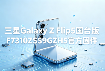 三星Galaxy Z Flip5台版F7310ZSS9GZH5官方五件套固件下载