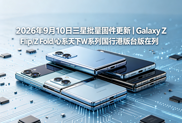 2026年9月10日三星批量固件更新｜Galaxy Z Flip/Z Fold/心系天下W系列国行港版台版在列