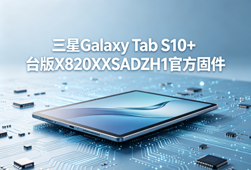三星Galaxy Tab S10+台版X820XXSADZH1官方四件套固件下载