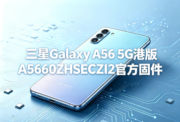 三星Galaxy A56 5G港版A5660ZHSECZI2官方五件套固件下载