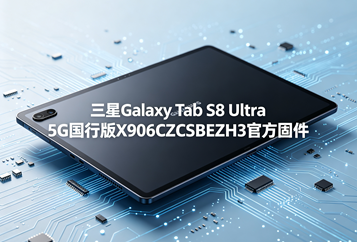 三星Galaxy Tab S8 Ultra 5G国行版X906CZCSBEZH3官方五件套固件下载