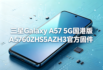 三星Galaxy A57 5G港版A5760ZHS5AZH3官方五件套固件下载