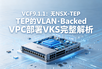 VCF9.1.1：无NSX‑TEP的VLAN‑Backed VPC部署VKS完整解析