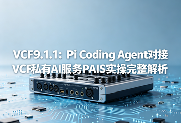VCF9.1.1：Pi Coding Agent对接VCF私有AI服务PAIS实操完整解析