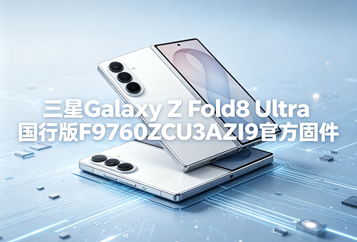 三星Galaxy Z Fold8 Ultra国行版F9760ZCU3AZI9官方五件套固件下载