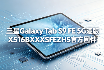 三星Galaxy Tab S9 FE 5G港版X516BXXSFEZH5官方五件套固件下载