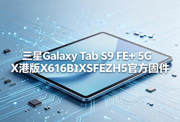 三星Galaxy Tab S9 FE+ 5G港版X616BXXSFEZH5官方五件套固件下载