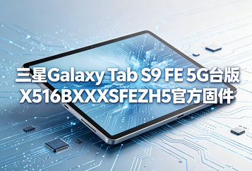 三星Galaxy Tab S9 FE 5G台版X516BXXSFEZH5官方五件套固件下载