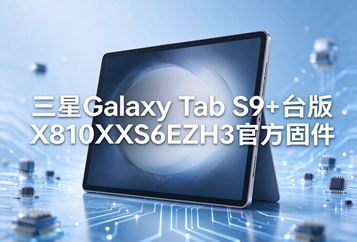 ​三星Galaxy Tab S9+台版X810XXS6EZH3官方四件套固件下载