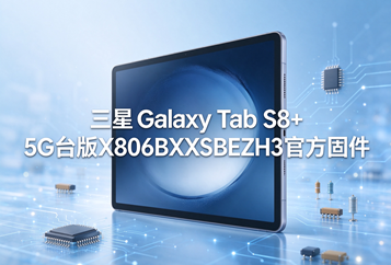 三星Galaxy Tab S8+ 5G台版X806BXXSBEZH3官方五件套固件下载