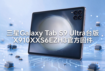 三星Galaxy Tab S9 Ultra台版X910XXS6EZH3官方四件套固件下载
