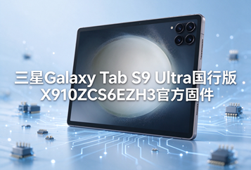 三星Galaxy Tab S9 Ultra国行版X910ZCS6EZH3官方四件套固件下载