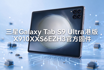 三星Galaxy Tab S9 Ultra港版X910XXS6EZH3官方四件套固件下载