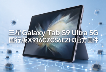 三星Galaxy Tab S9 Ultra 5G国行版X916CZCS6EZH3官方五件套固件下载