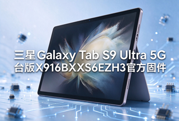 三星Galaxy Tab S9 Ultra 5G台版X916BXXS6EZH3官方五件套固件下载