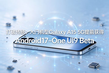 打破传统：入门机型Galaxy A15 5G提前获得Android17‑One UI9 Beta