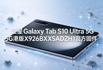 三星Galaxy Tab S10 Ultra 5G港版X926BXXSADZH1官方五件套固件下载