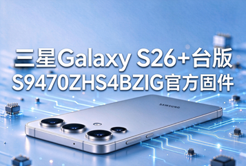 三星Galaxy S26+台版S9470ZHS4BZIG官方五件套固件下载