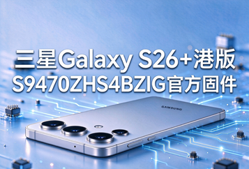 三星Galaxy S26+港版S9470ZHS4BZIG官方五件套固件下载
