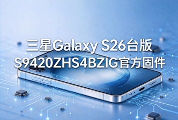 三星Galaxy S26台版S9420ZHS4BZIG官方五件套固件下载