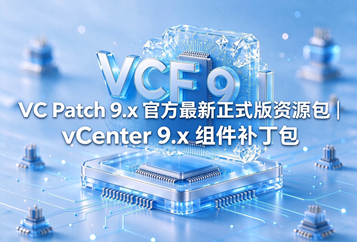 VC Patch 9.x 官方最新正式版资源包 (VC Patch 9.x.7z) 下载｜vCenter 9.x 组件补丁包