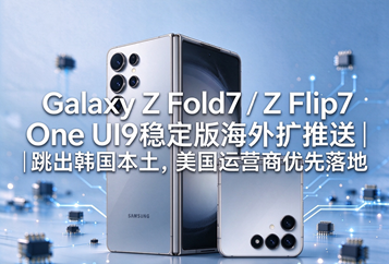 Galaxy Z Fold7 / Z Flip7 One UI9稳定版海外扩推送｜跳出韩国本土，美国运营商优先落地