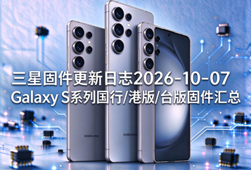 三星固件更新日志2026-10-07Galaxy S系列国行/港版/台版固件汇总