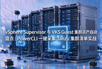 vSphere Supervisor 与 VKS Guest 集群资产自动盘点｜PowerCLI 一键采集 Tanzu 集群清单实战
