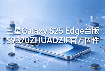三星Galaxy S25 Edge台版S9370ZHUADZIF官方五件套固件下载