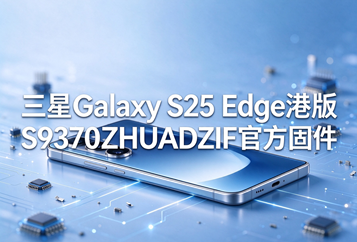 三星Galaxy S25 Edge港版S9370ZHUADZIF官方五件套固件下载