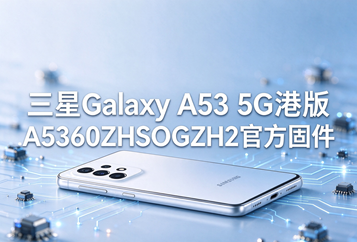 三星Galaxy A53 5G港版A5360ZHUOGZI4官方五件套固件下载