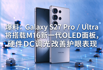 爆料：Galaxy S27 Pro / Ultra 将搭载M16新一代OLED面板，硬件DC调光改善护眼表现